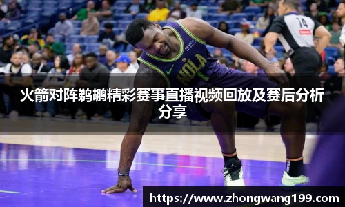 火箭对阵鹈鹕精彩赛事直播视频回放及赛后分析分享